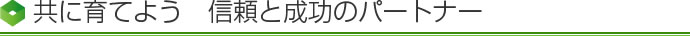 共に育てよう 信頼と成功のパートナー