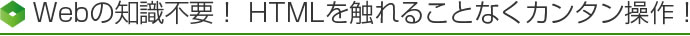 Webの知識不要! HTMLを触れることなくカンタン操作!