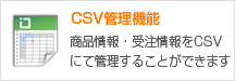CSV管理機能 商品情報・受注情報をCSVにて管理することができます