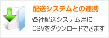 配送システムとの連携 各社配送システム用にCSVをダウンロードできます